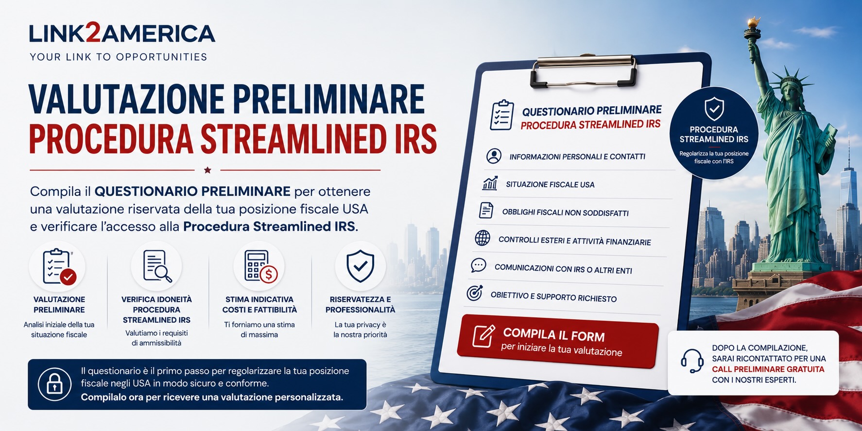 Compila il questionario preliminare per valutare l’accesso alla Procedura Streamlined IRS. Analisi iniziale con CPA e professionisti fiscali USA per regolarizzazione fiscale, FBAR e dichiarazioni IRS.